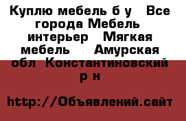 Куплю мебель б/у - Все города Мебель, интерьер » Мягкая мебель   . Амурская обл.,Константиновский р-н